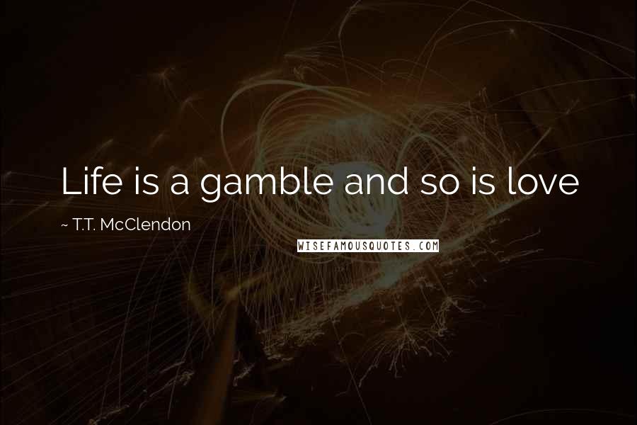 T.T. McClendon Quotes: Life is a gamble and so is love