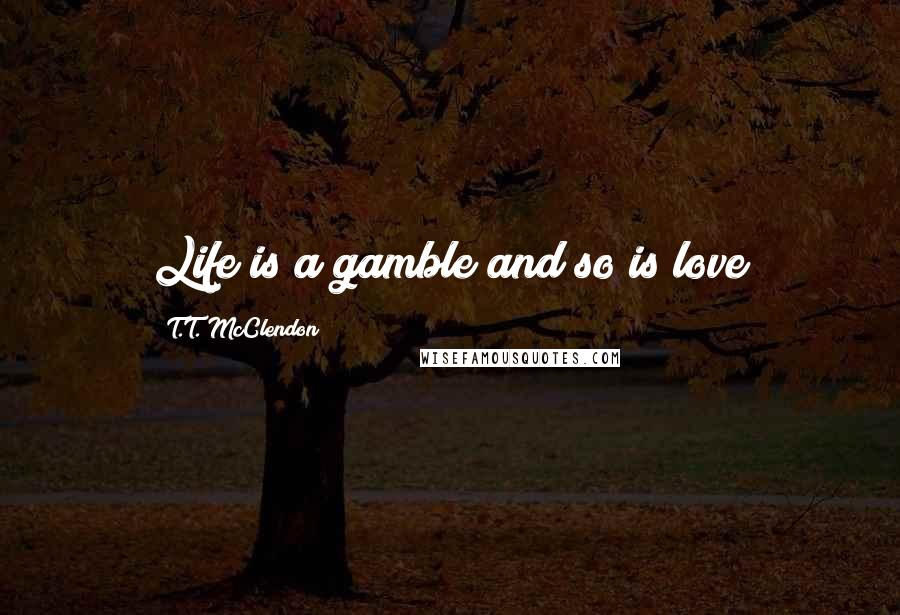 T.T. McClendon Quotes: Life is a gamble and so is love