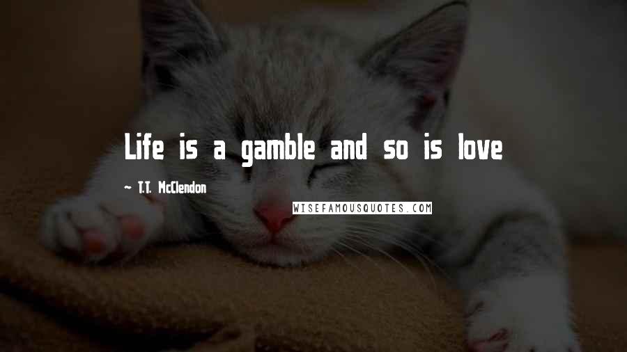 T.T. McClendon Quotes: Life is a gamble and so is love