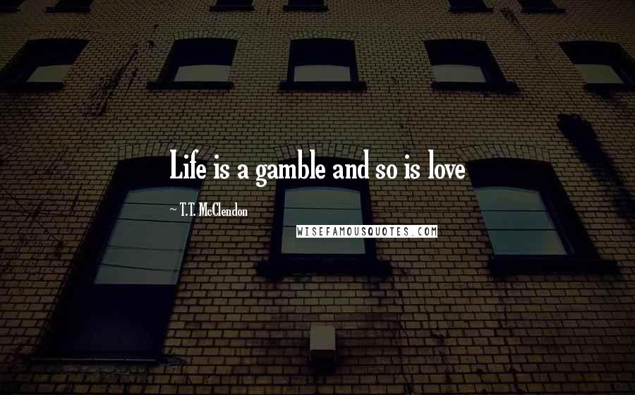 T.T. McClendon Quotes: Life is a gamble and so is love