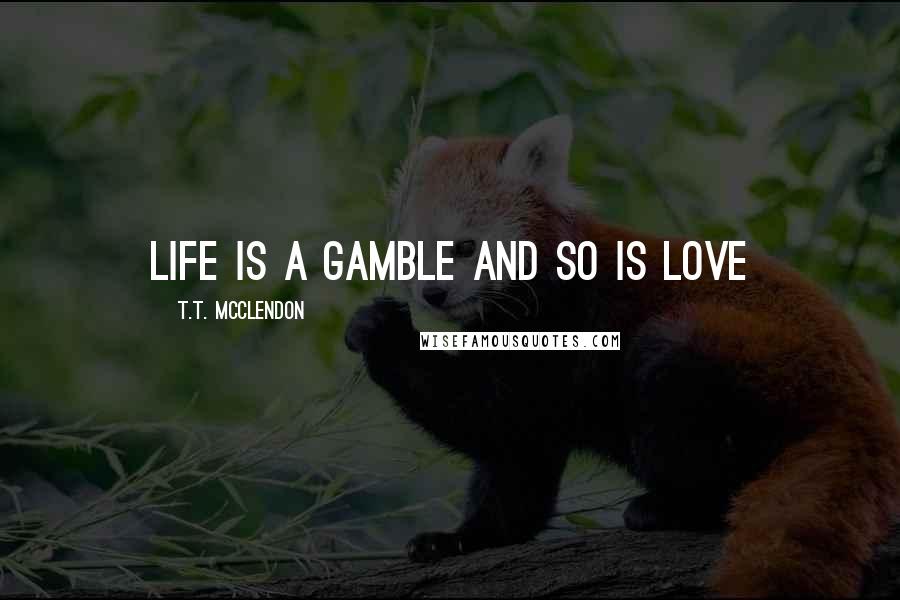 T.T. McClendon Quotes: Life is a gamble and so is love