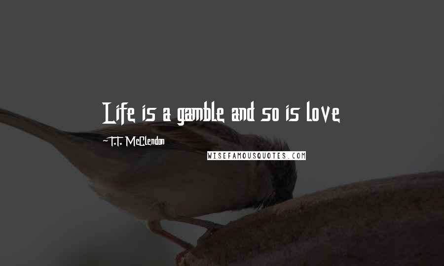 T.T. McClendon Quotes: Life is a gamble and so is love