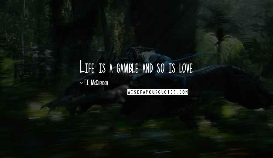 T.T. McClendon Quotes: Life is a gamble and so is love