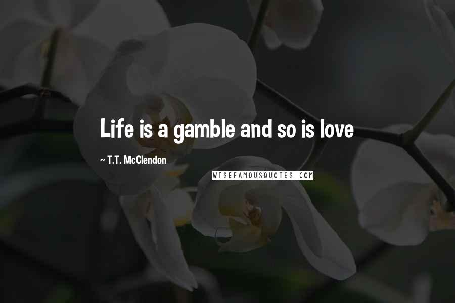 T.T. McClendon Quotes: Life is a gamble and so is love