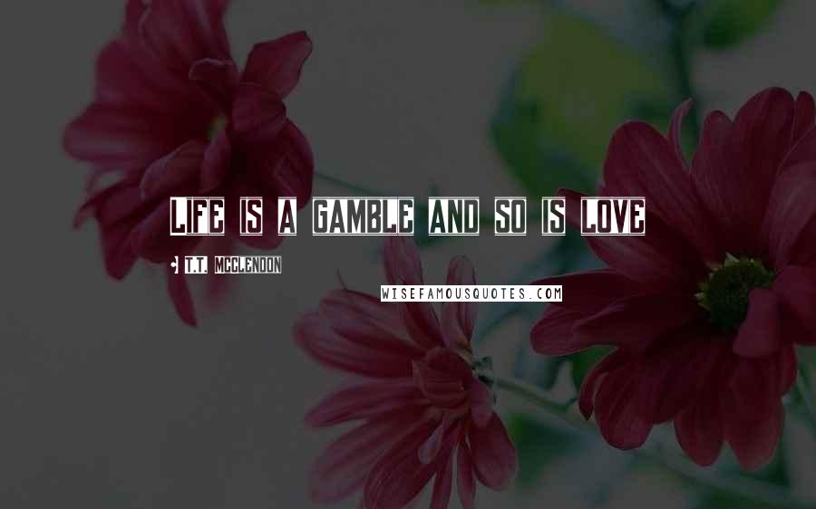 T.T. McClendon Quotes: Life is a gamble and so is love