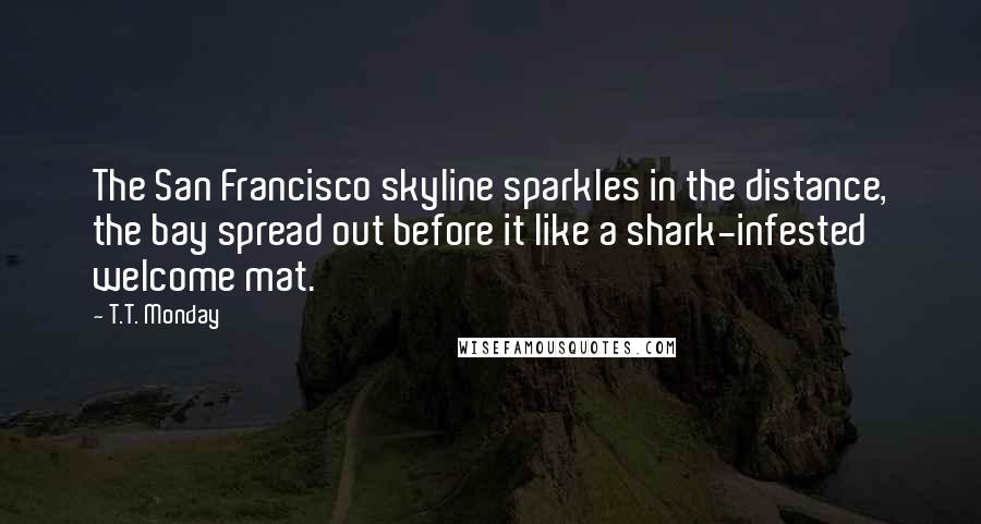 T.T. Monday Quotes: The San Francisco skyline sparkles in the distance, the bay spread out before it like a shark-infested welcome mat.