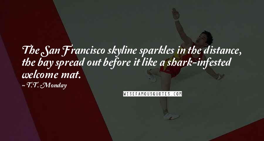 T.T. Monday Quotes: The San Francisco skyline sparkles in the distance, the bay spread out before it like a shark-infested welcome mat.