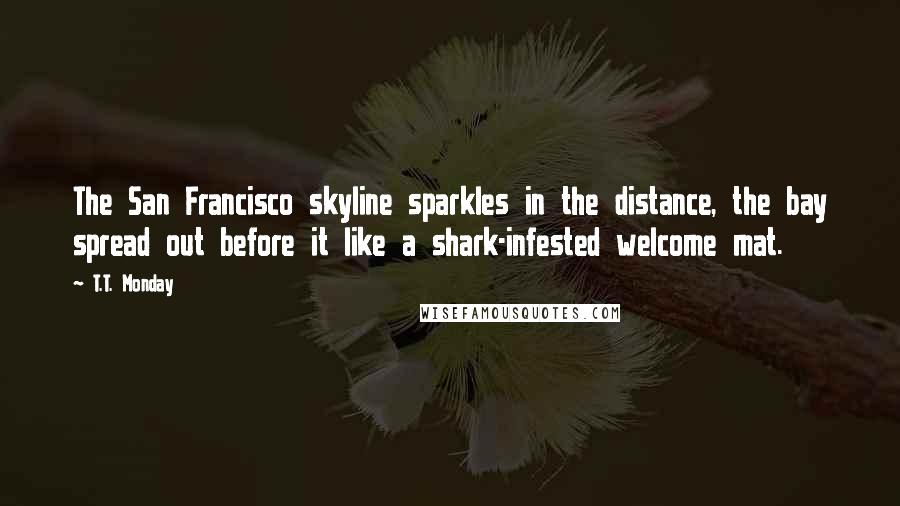 T.T. Monday Quotes: The San Francisco skyline sparkles in the distance, the bay spread out before it like a shark-infested welcome mat.