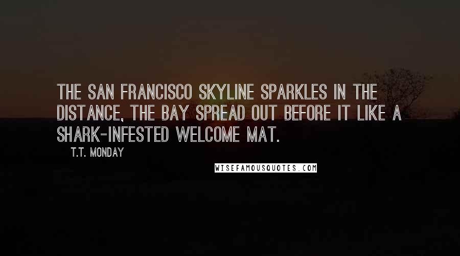 T.T. Monday Quotes: The San Francisco skyline sparkles in the distance, the bay spread out before it like a shark-infested welcome mat.