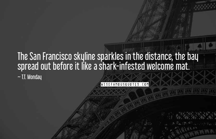 T.T. Monday Quotes: The San Francisco skyline sparkles in the distance, the bay spread out before it like a shark-infested welcome mat.