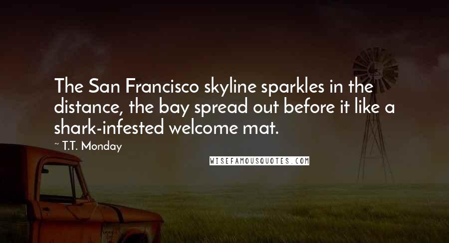 T.T. Monday Quotes: The San Francisco skyline sparkles in the distance, the bay spread out before it like a shark-infested welcome mat.