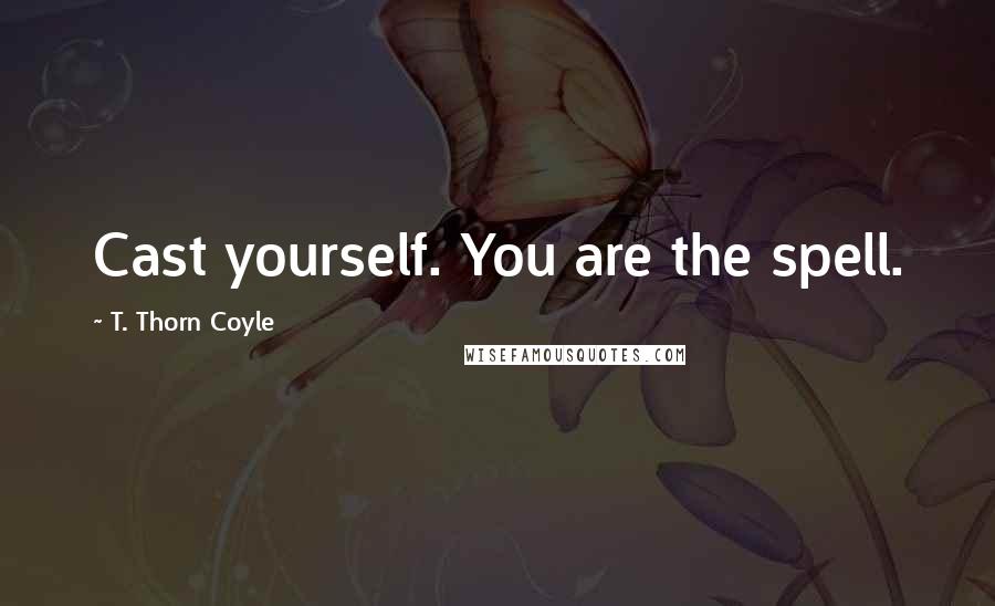 T. Thorn Coyle Quotes: Cast yourself. You are the spell.