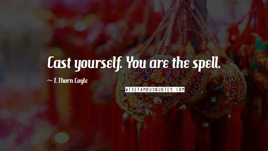 T. Thorn Coyle Quotes: Cast yourself. You are the spell.