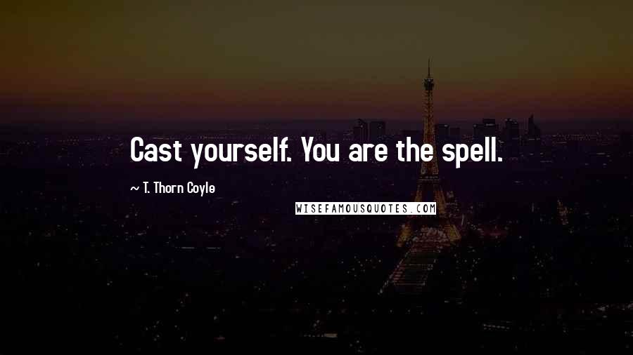 T. Thorn Coyle Quotes: Cast yourself. You are the spell.
