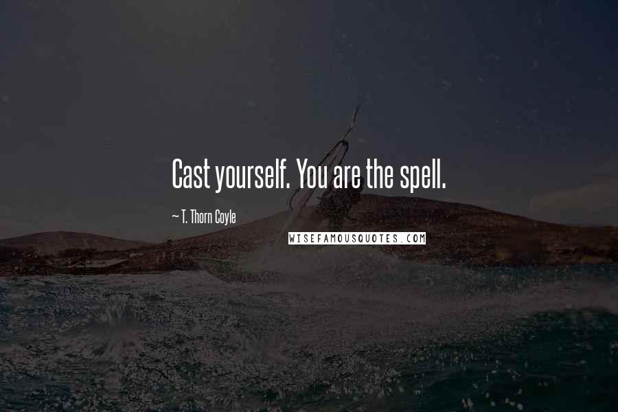 T. Thorn Coyle Quotes: Cast yourself. You are the spell.