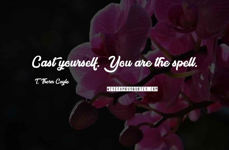 T. Thorn Coyle Quotes: Cast yourself. You are the spell.