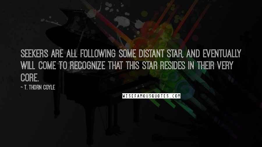 T. Thorn Coyle Quotes: Seekers are all following some distant star, and eventually will come to recognize that this star resides in their very core.