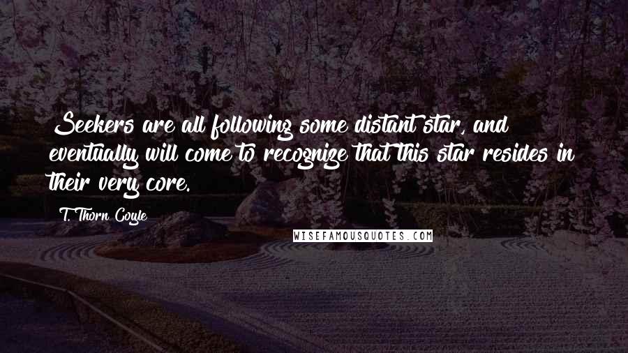 T. Thorn Coyle Quotes: Seekers are all following some distant star, and eventually will come to recognize that this star resides in their very core.