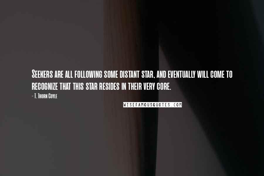 T. Thorn Coyle Quotes: Seekers are all following some distant star, and eventually will come to recognize that this star resides in their very core.