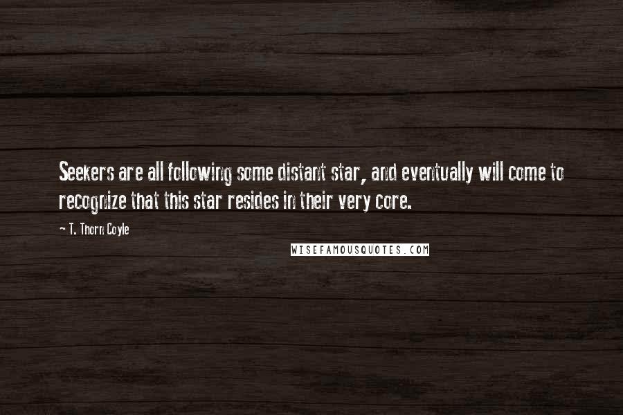 T. Thorn Coyle Quotes: Seekers are all following some distant star, and eventually will come to recognize that this star resides in their very core.