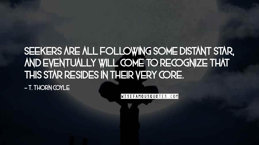 T. Thorn Coyle Quotes: Seekers are all following some distant star, and eventually will come to recognize that this star resides in their very core.