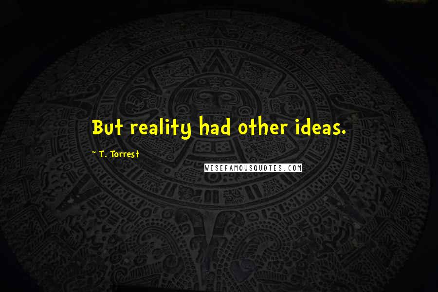 T. Torrest Quotes: But reality had other ideas.