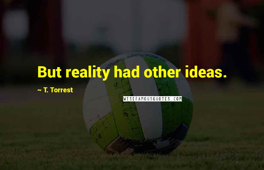 T. Torrest Quotes: But reality had other ideas.