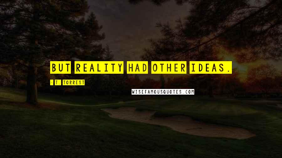 T. Torrest Quotes: But reality had other ideas.