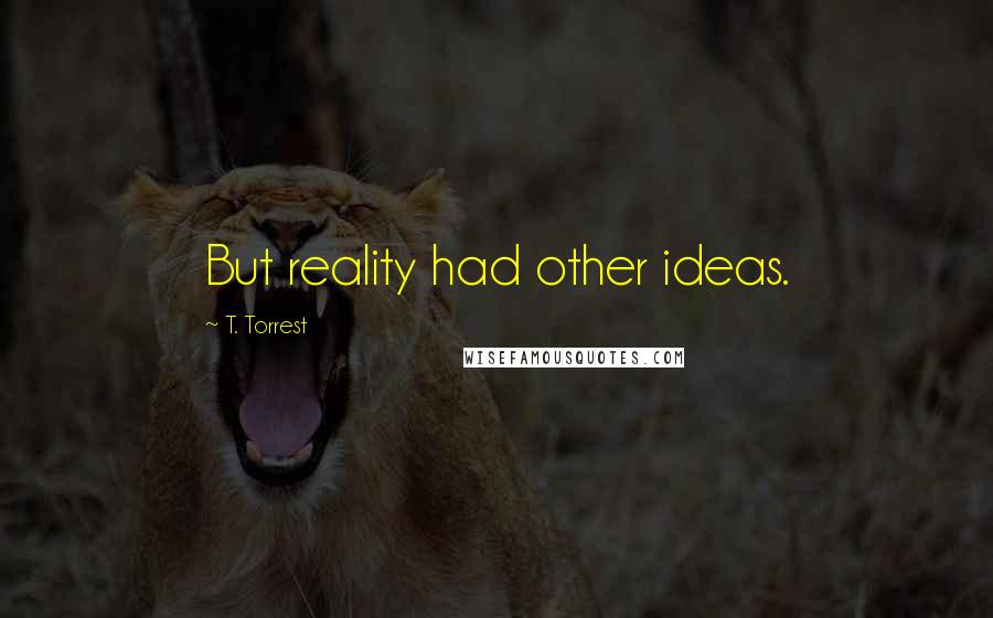T. Torrest Quotes: But reality had other ideas.