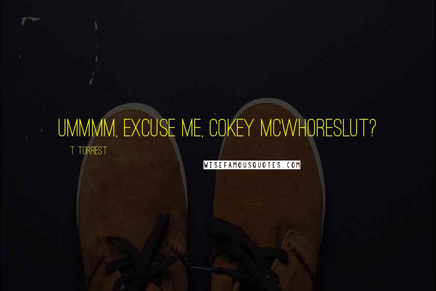 T. Torrest Quotes: Ummmm, Excuse me, Cokey McWhoreslut?