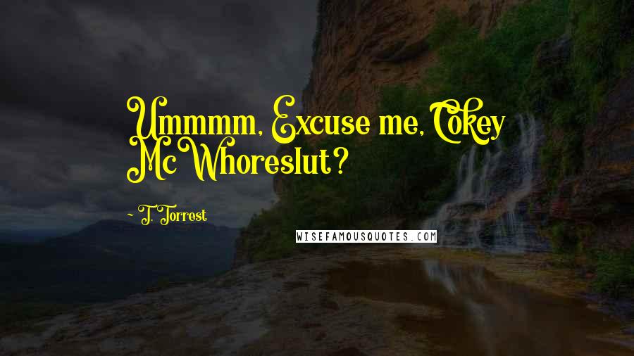 T. Torrest Quotes: Ummmm, Excuse me, Cokey McWhoreslut?