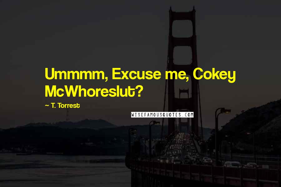 T. Torrest Quotes: Ummmm, Excuse me, Cokey McWhoreslut?
