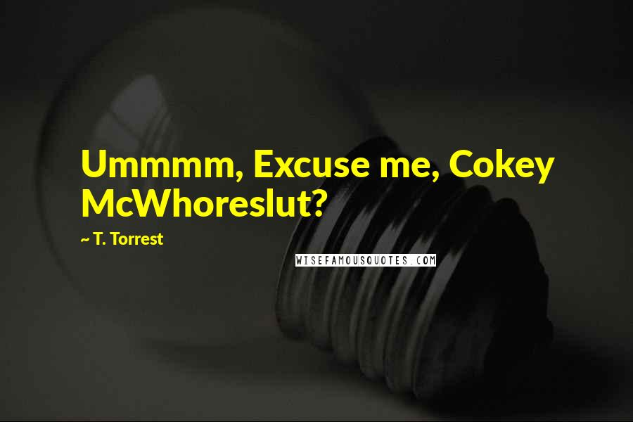 T. Torrest Quotes: Ummmm, Excuse me, Cokey McWhoreslut?