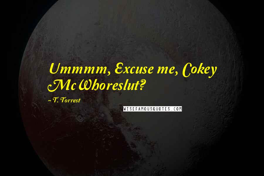 T. Torrest Quotes: Ummmm, Excuse me, Cokey McWhoreslut?