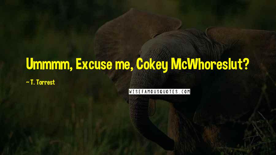 T. Torrest Quotes: Ummmm, Excuse me, Cokey McWhoreslut?