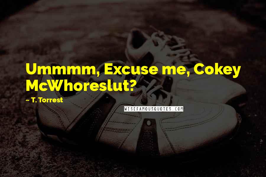 T. Torrest Quotes: Ummmm, Excuse me, Cokey McWhoreslut?