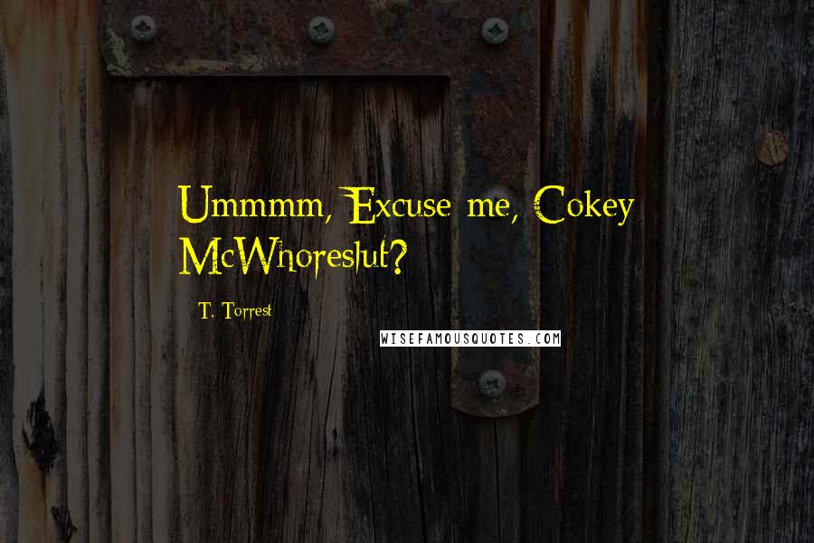 T. Torrest Quotes: Ummmm, Excuse me, Cokey McWhoreslut?