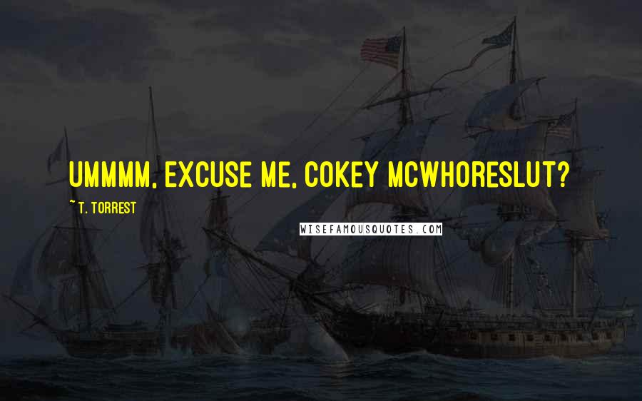 T. Torrest Quotes: Ummmm, Excuse me, Cokey McWhoreslut?