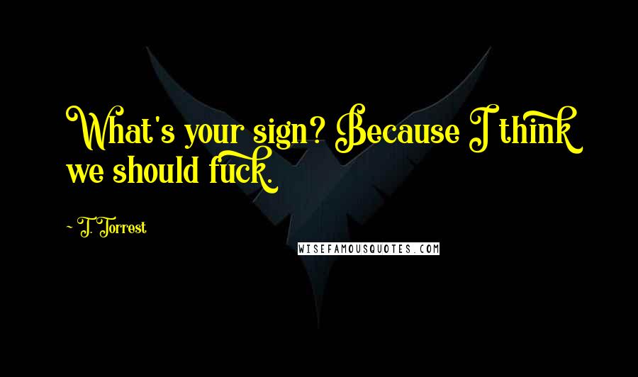 T. Torrest Quotes: What's your sign? Because I think we should fuck.