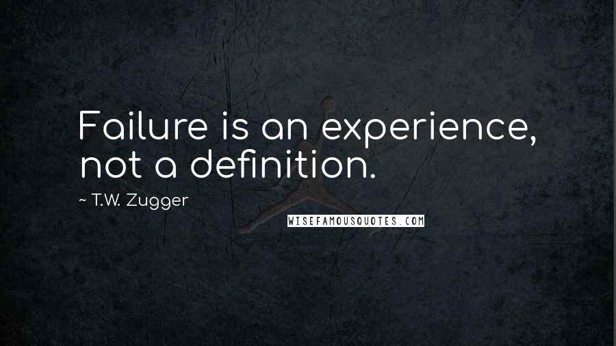T.W. Zugger Quotes: Failure is an experience, not a definition.