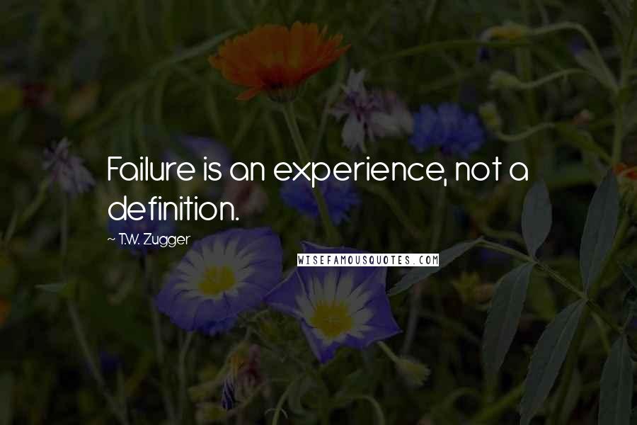 T.W. Zugger Quotes: Failure is an experience, not a definition.