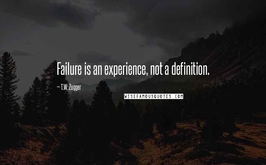 T.W. Zugger Quotes: Failure is an experience, not a definition.