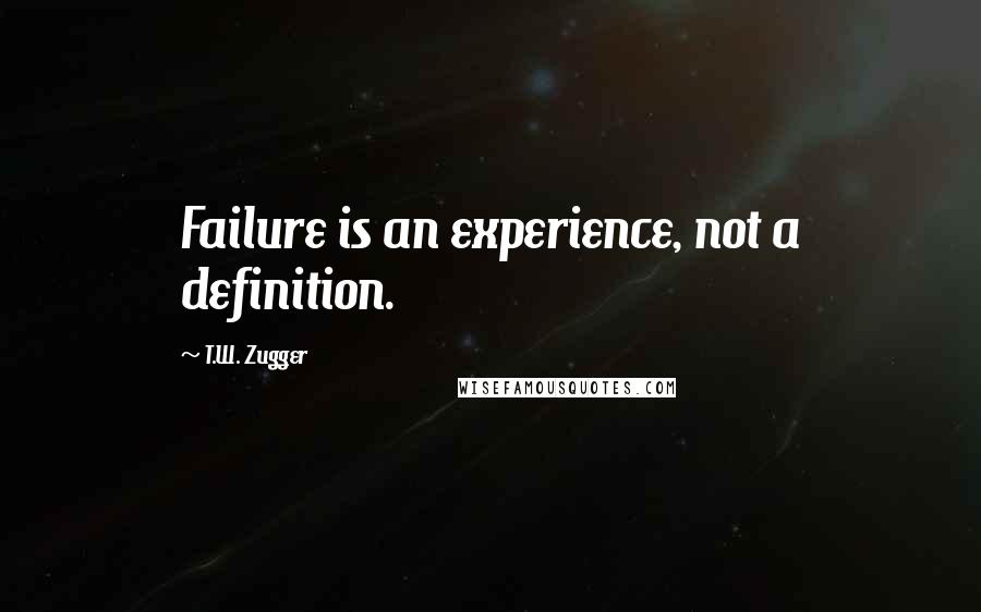 T.W. Zugger Quotes: Failure is an experience, not a definition.