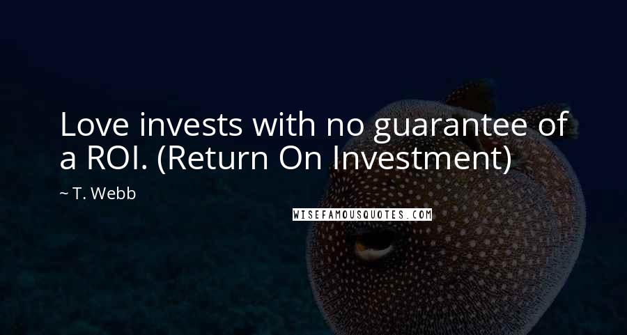 T. Webb Quotes: Love invests with no guarantee of a ROI. (Return On Investment)