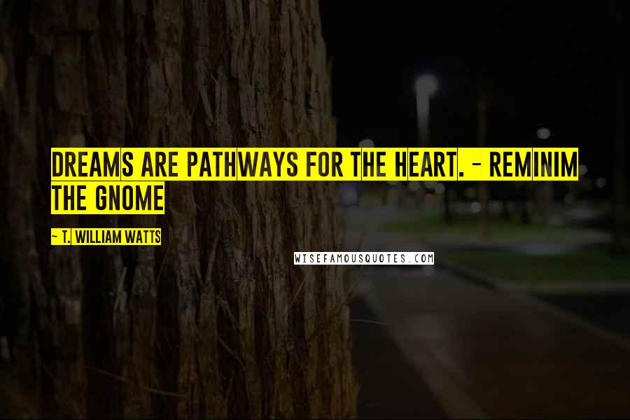 T. William Watts Quotes: Dreams are pathways for the heart. - Reminim the gnome