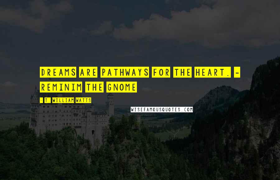 T. William Watts Quotes: Dreams are pathways for the heart. - Reminim the gnome