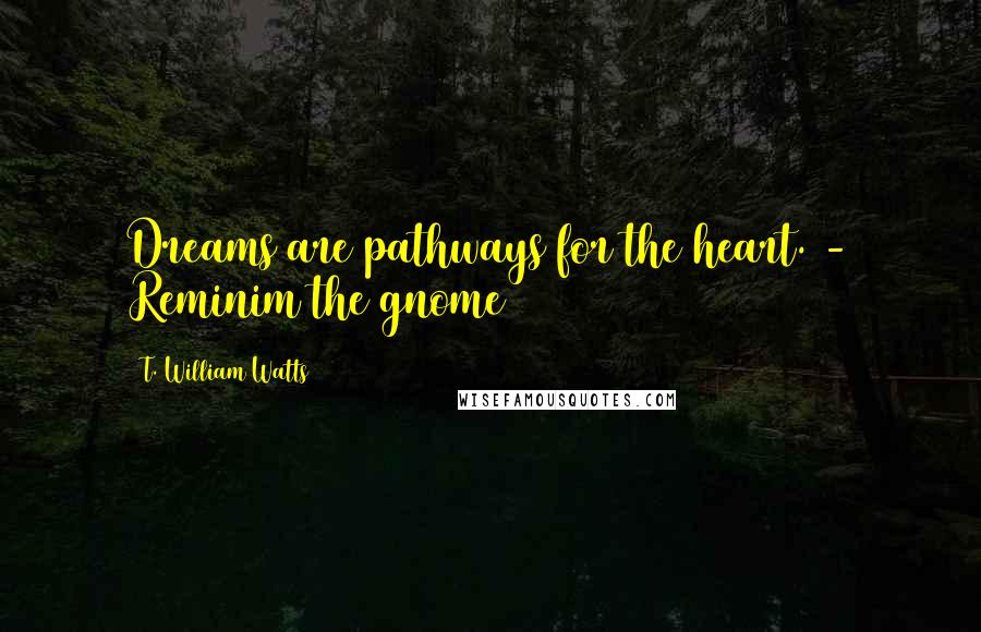 T. William Watts Quotes: Dreams are pathways for the heart. - Reminim the gnome