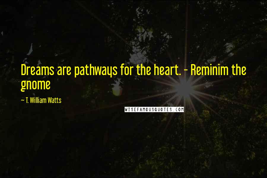 T. William Watts Quotes: Dreams are pathways for the heart. - Reminim the gnome