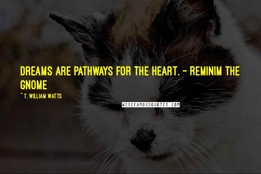 T. William Watts Quotes: Dreams are pathways for the heart. - Reminim the gnome