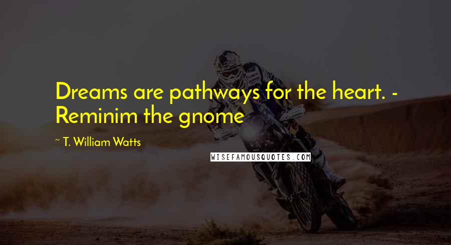 T. William Watts Quotes: Dreams are pathways for the heart. - Reminim the gnome